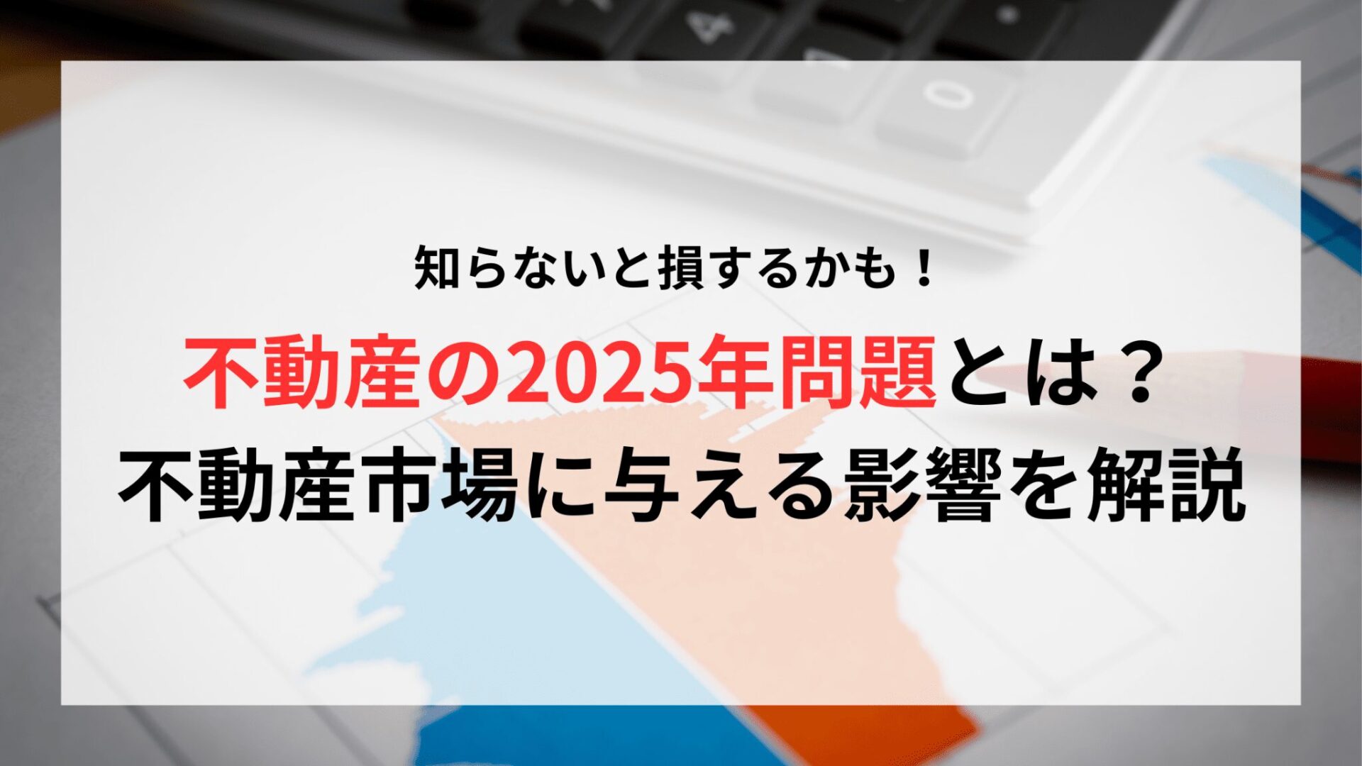 不動産の2025年問題とは何？大暴落はする？不動産市場に与える影響を解説